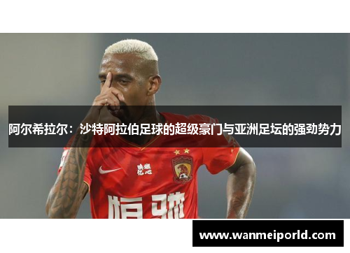 阿尔希拉尔：沙特阿拉伯足球的超级豪门与亚洲足坛的强劲势力