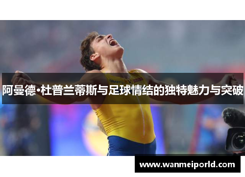 阿曼德·杜普兰蒂斯与足球情结的独特魅力与突破