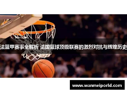 法篮甲赛事全解析 法国篮球顶级联赛的激烈对抗与辉煌历史