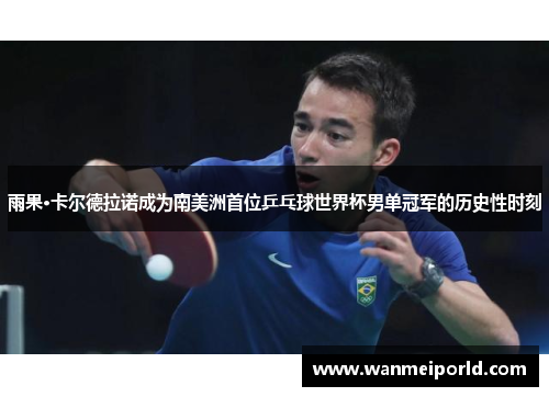 雨果·卡尔德拉诺成为南美洲首位乒乓球世界杯男单冠军的历史性时刻