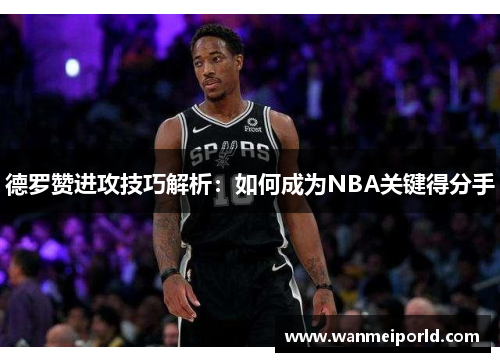 德罗赞进攻技巧解析：如何成为NBA关键得分手