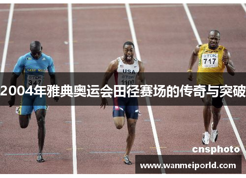 2004年雅典奥运会田径赛场的传奇与突破