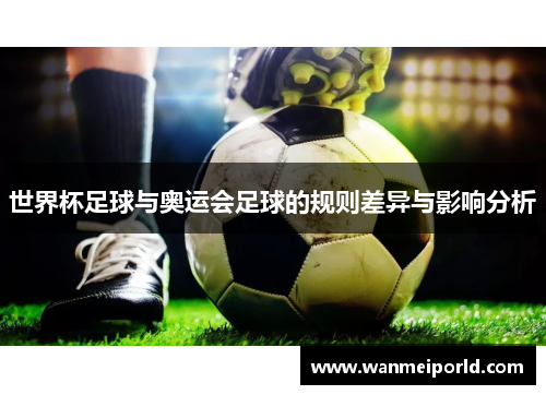 世界杯足球与奥运会足球的规则差异与影响分析